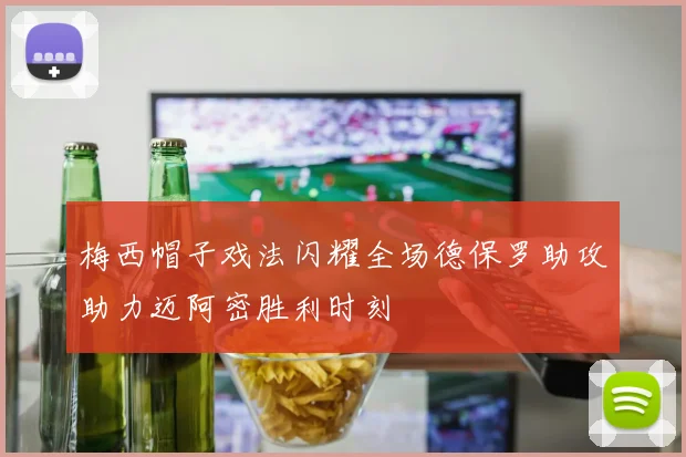 梅西帽子戏法闪耀全场德保罗助攻助力迈阿密胜利时刻