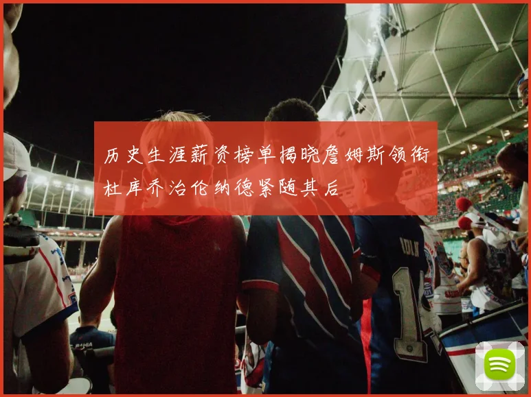 历史生涯薪资榜单揭晓詹姆斯领衔杜库乔治伦纳德紧随其后