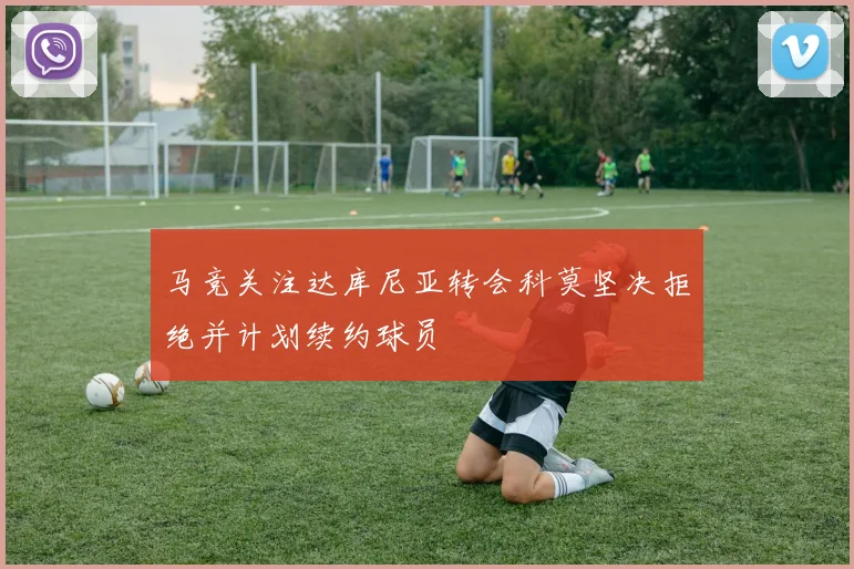 马竞关注达库尼亚转会科莫坚决拒绝并计划续约球员
